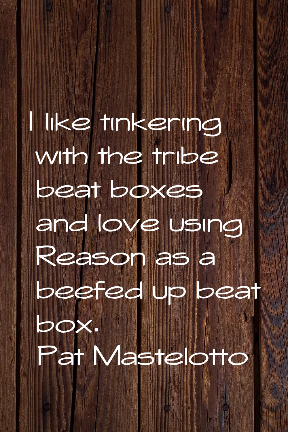 I like tinkering with the tribe beat boxes and love using Reason as a beefed up beat box.