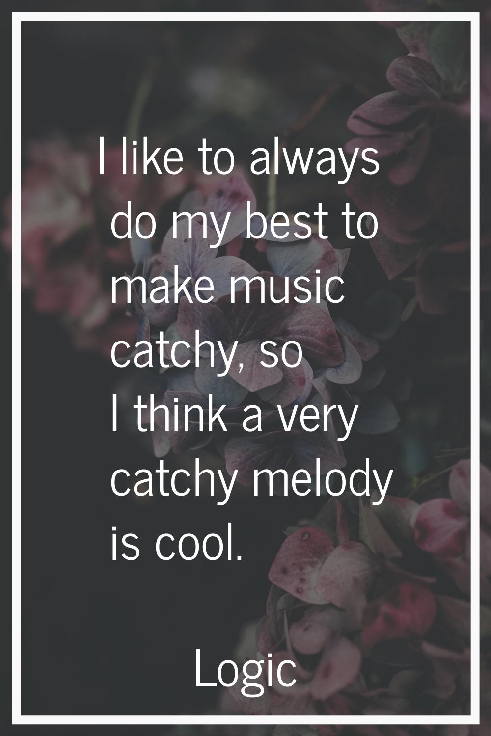I like to always do my best to make music catchy, so I think a very catchy melody is cool.
