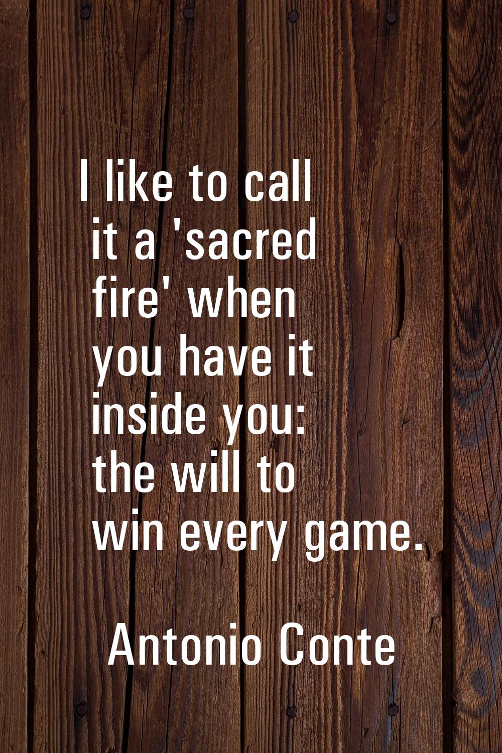 I like to call it a 'sacred fire' when you have it inside you: the will to win every game.