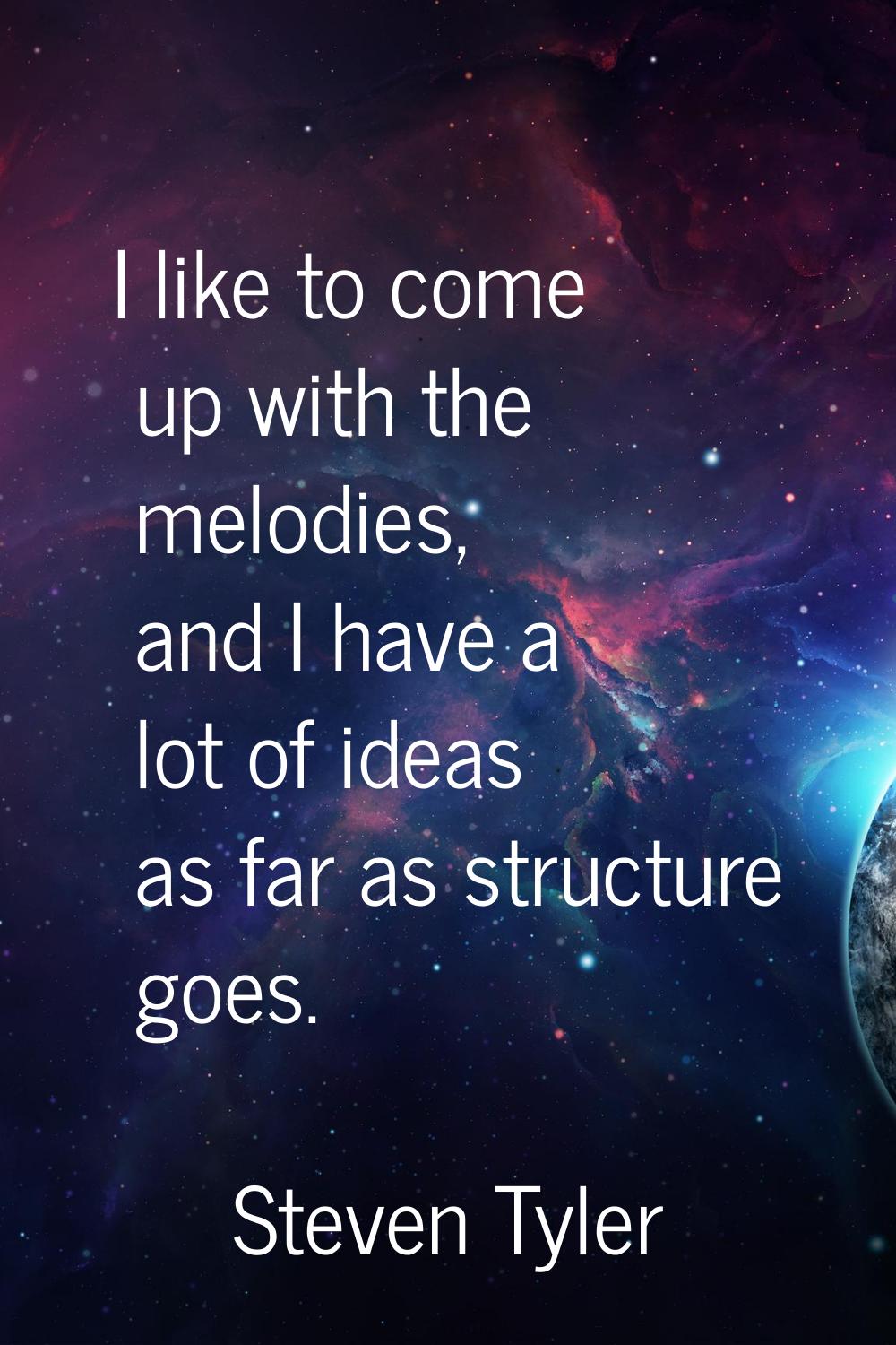 I like to come up with the melodies, and I have a lot of ideas as far as structure goes.