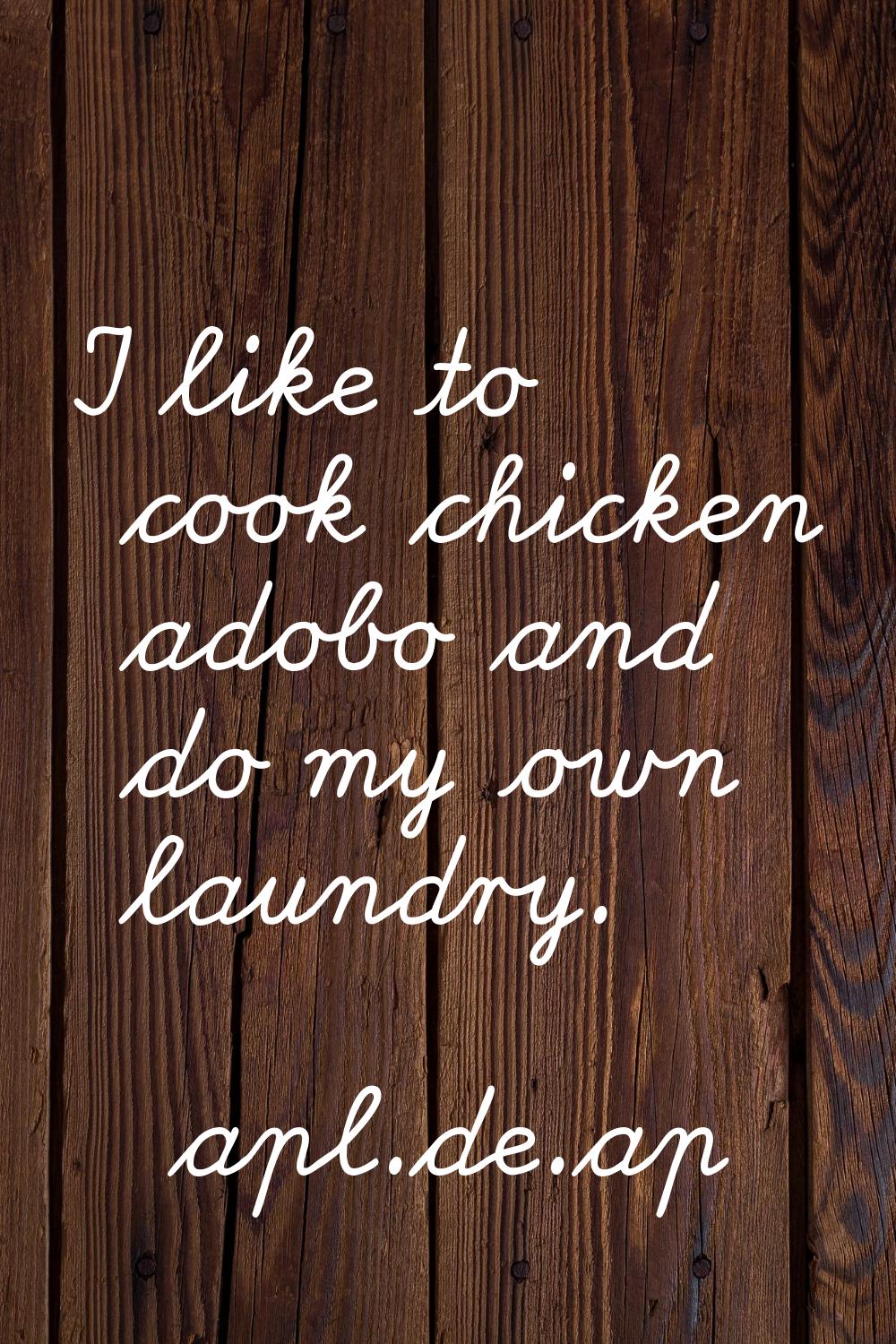 I like to cook chicken adobo and do my own laundry.