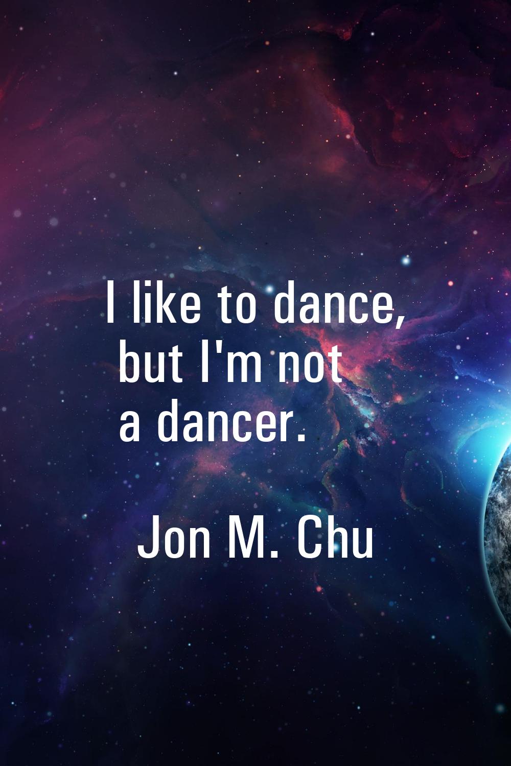 I like to dance, but I'm not a dancer.