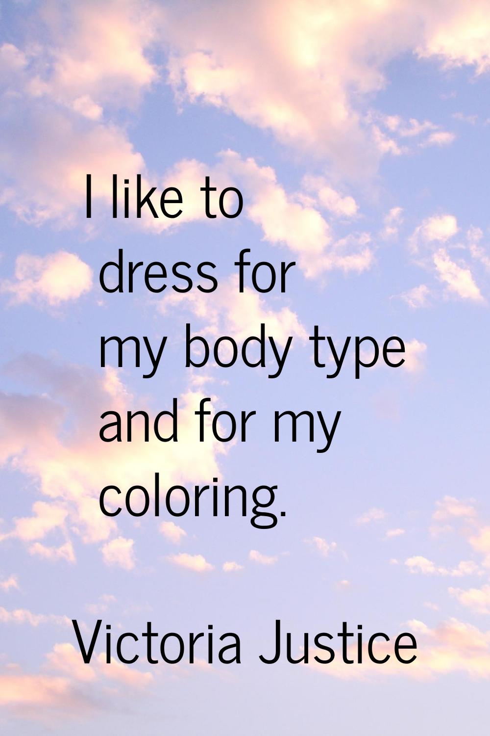 I like to dress for my body type and for my coloring.