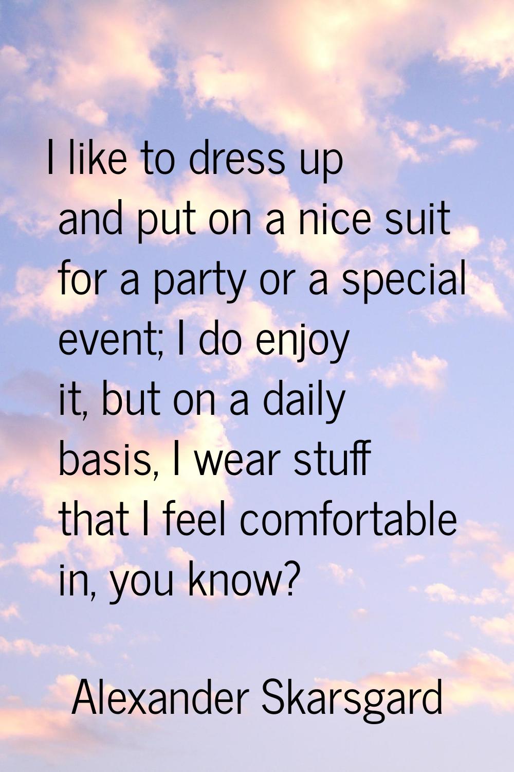 I like to dress up and put on a nice suit for a party or a special event; I do enjoy it, but on a d