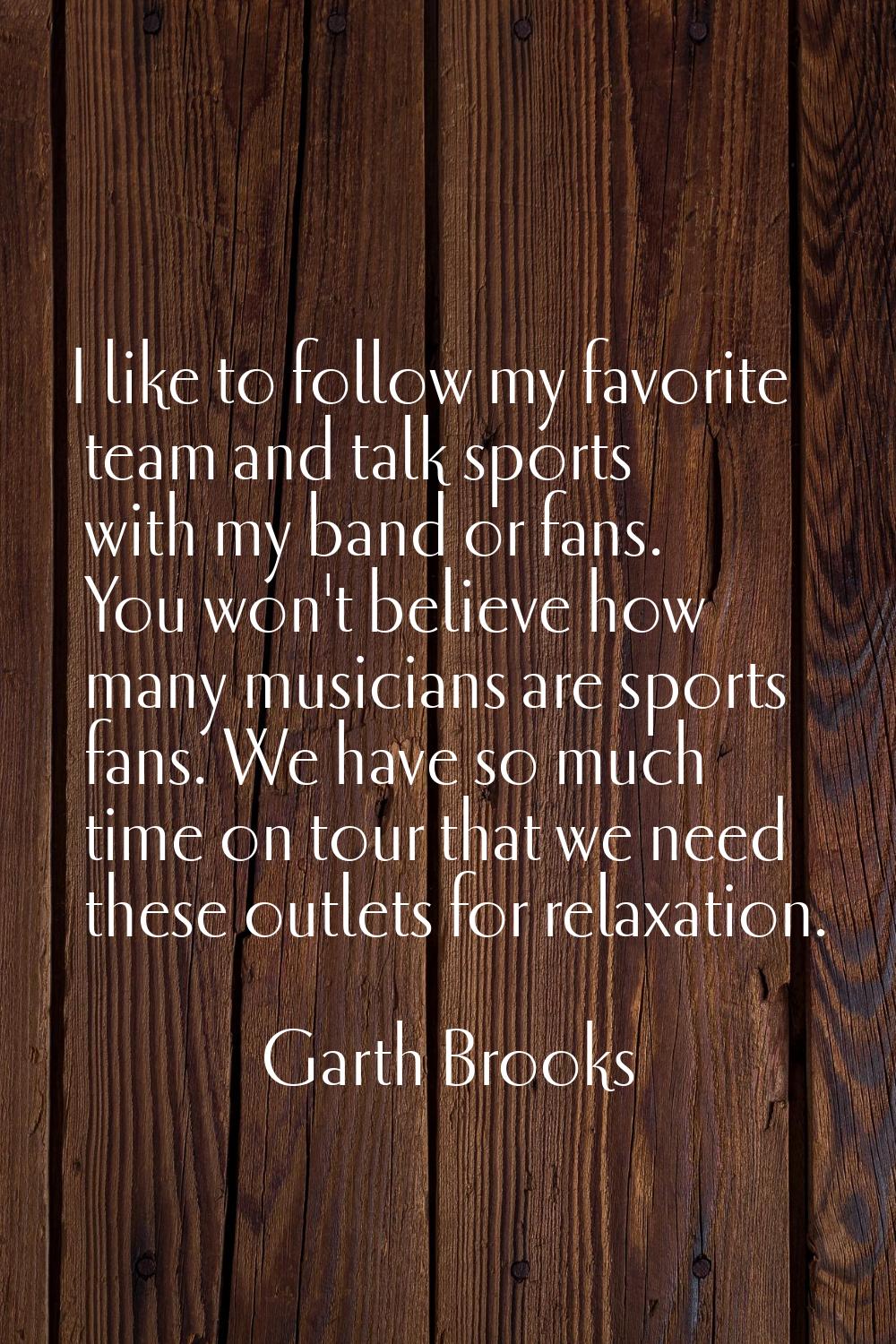 I like to follow my favorite team and talk sports with my band or fans. You won't believe how many 