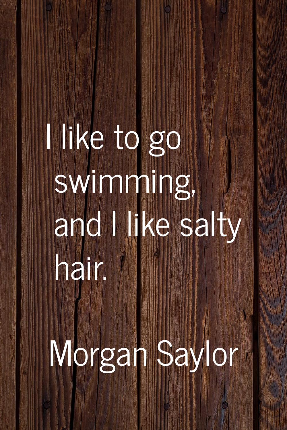 I like to go swimming, and I like salty hair.