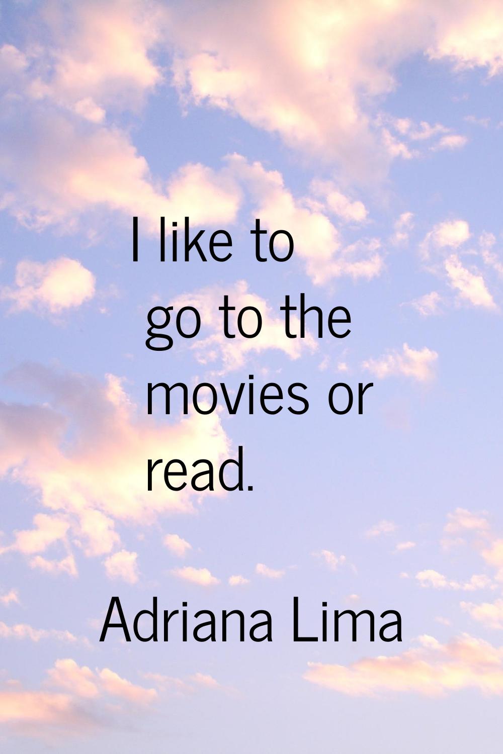 I like to go to the movies or read.