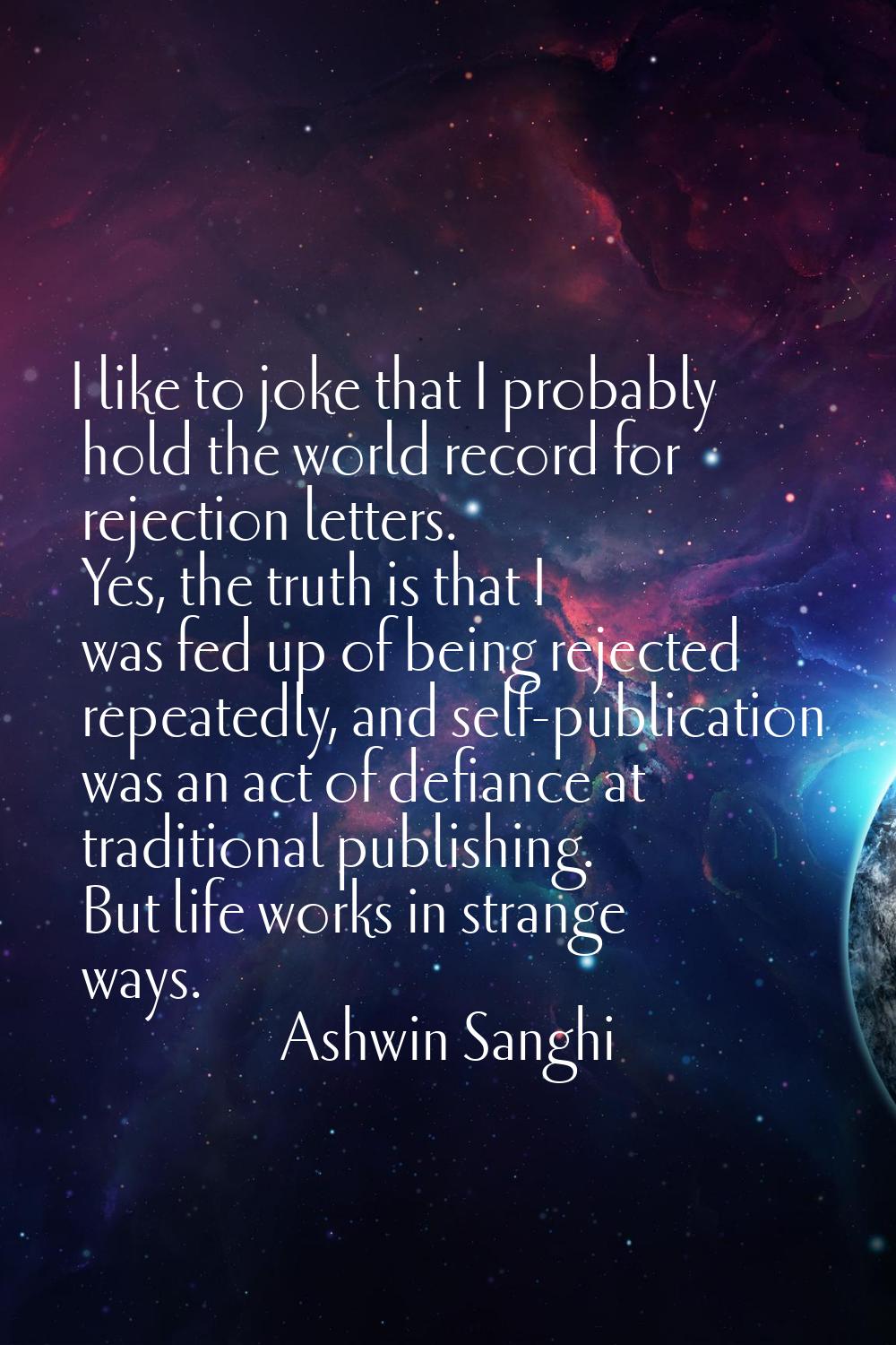 I like to joke that I probably hold the world record for rejection letters. Yes, the truth is that 
