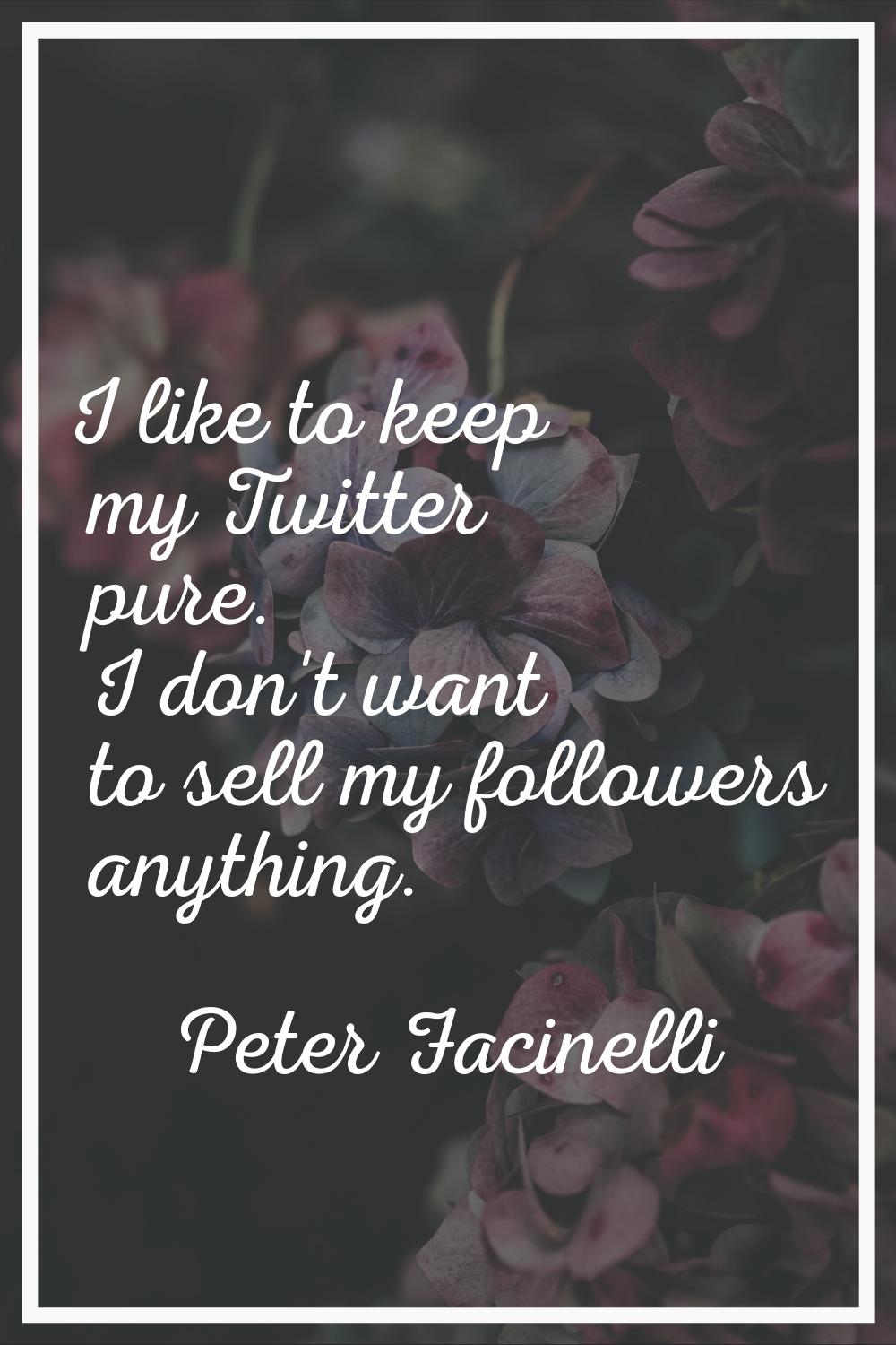 I like to keep my Twitter pure. I don't want to sell my followers anything.