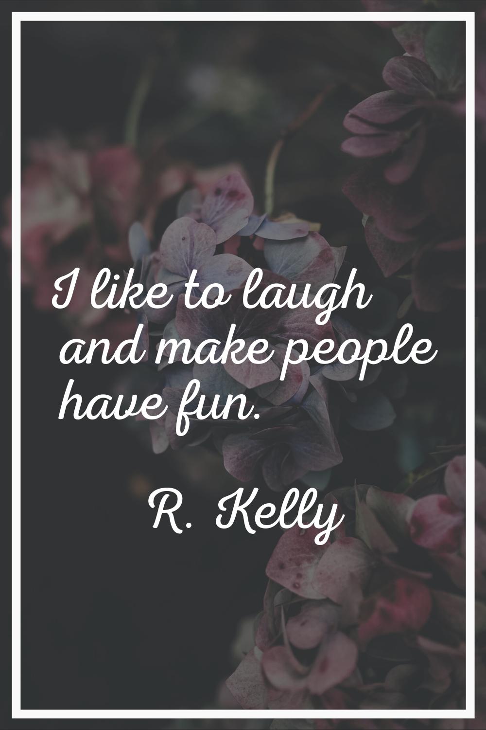 I like to laugh and make people have fun.