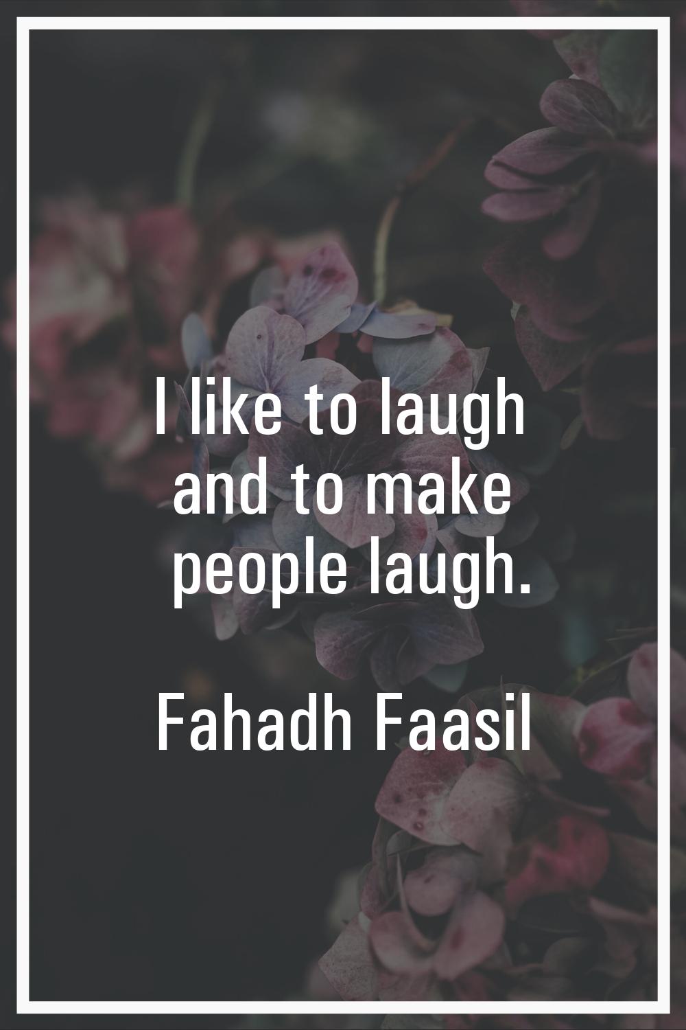 I like to laugh and to make people laugh.