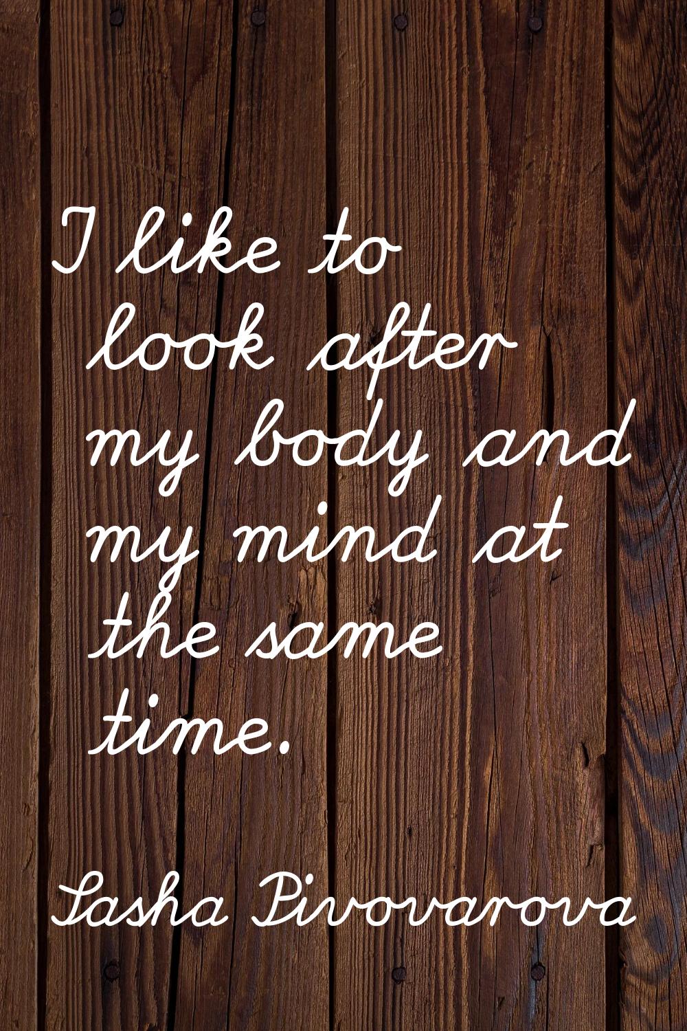 I like to look after my body and my mind at the same time.