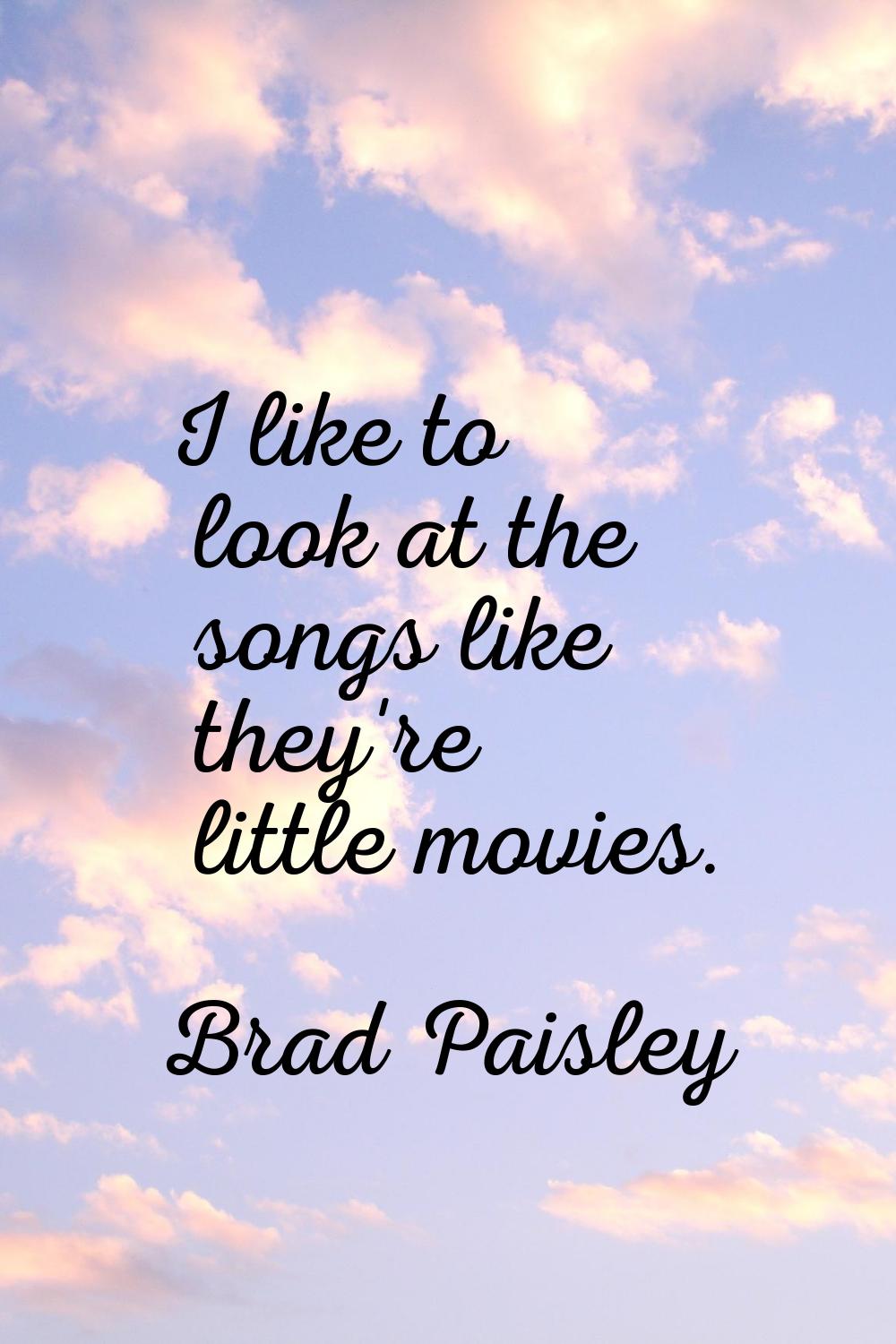I like to look at the songs like they're little movies.