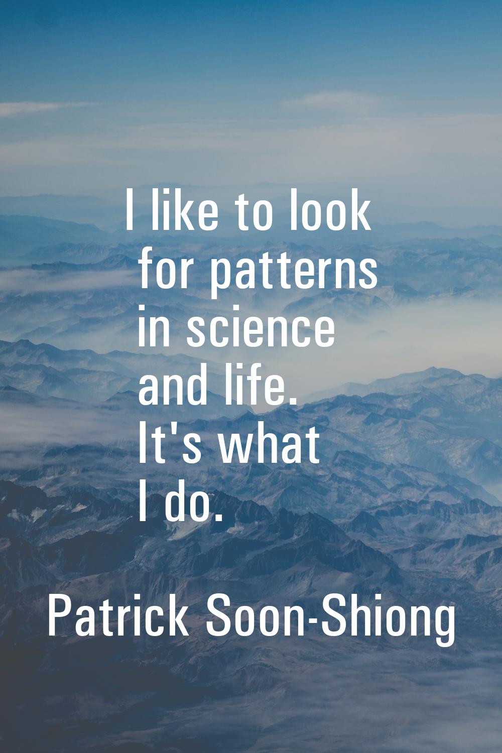 I like to look for patterns in science and life. It's what I do.
