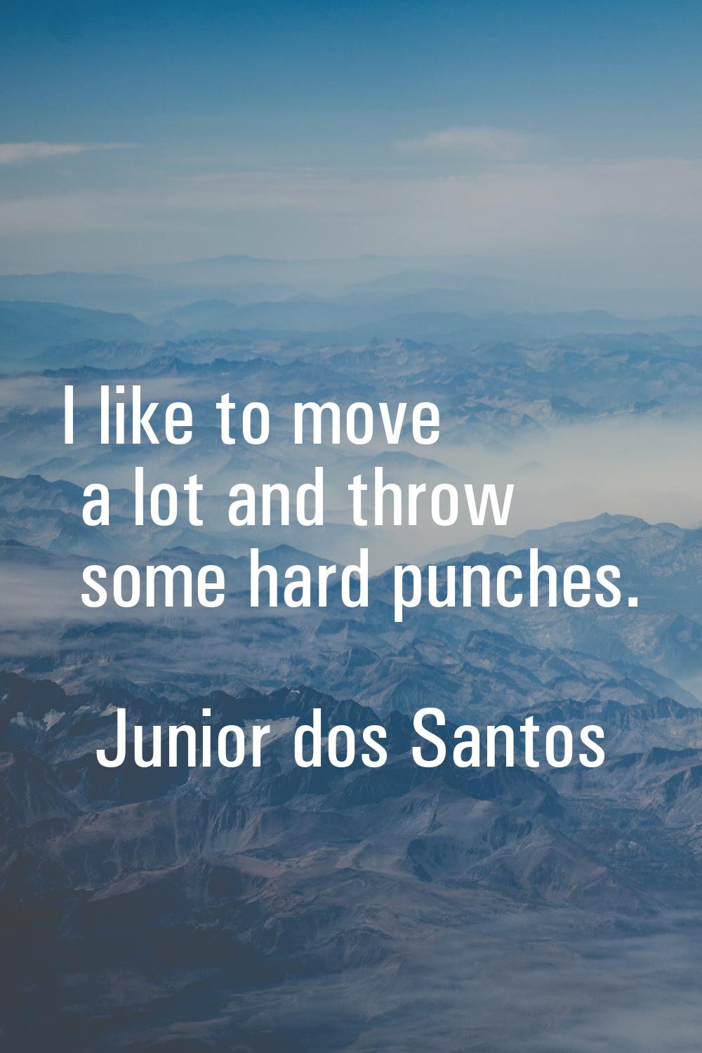 I like to move a lot and throw some hard punches.