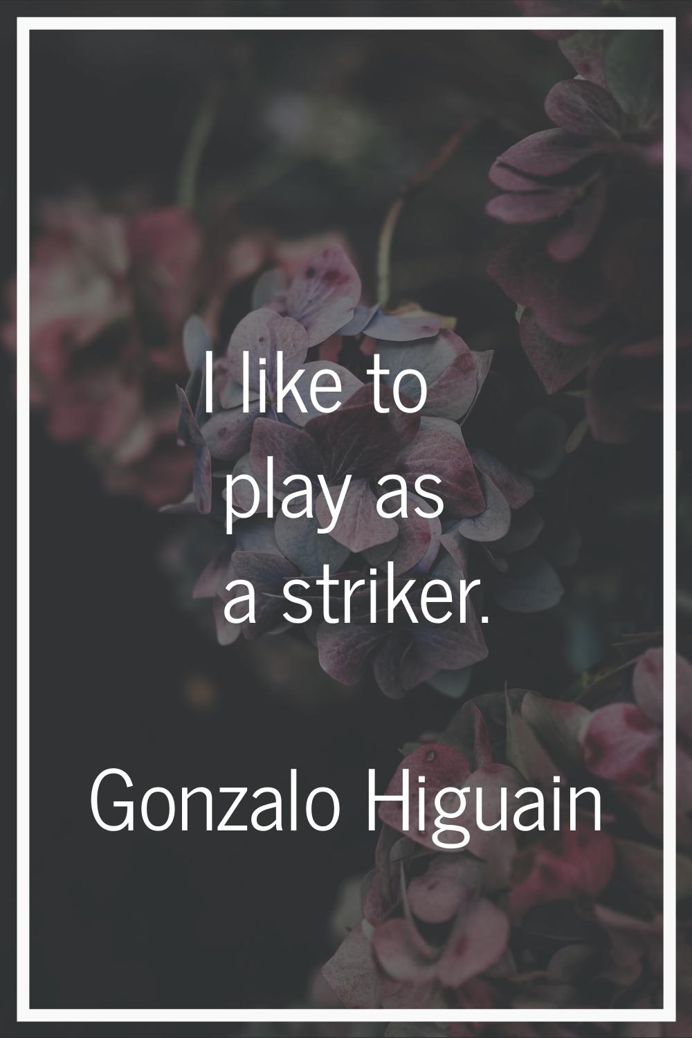 I like to play as a striker.