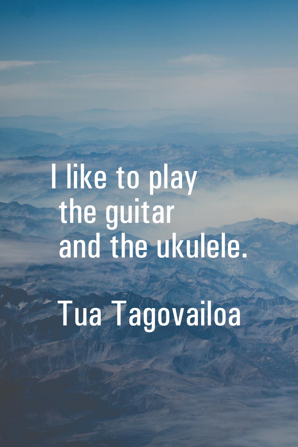 I like to play the guitar and the ukulele.