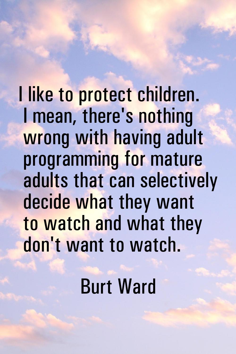 I like to protect children. I mean, there's nothing wrong with having adult programming for mature 