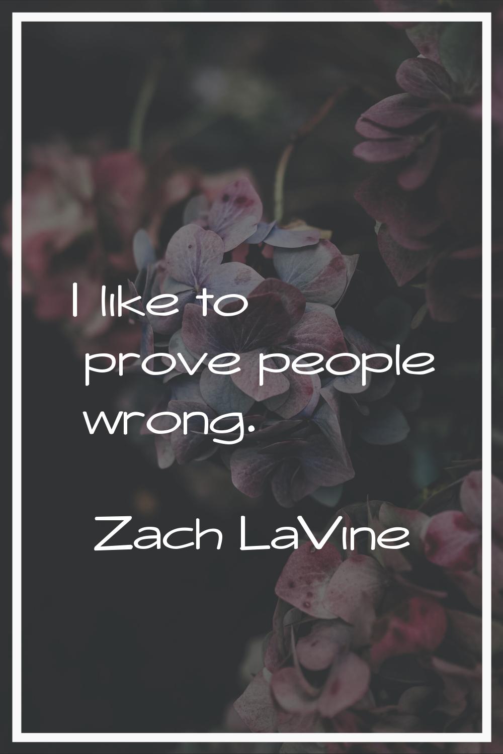 I like to prove people wrong.