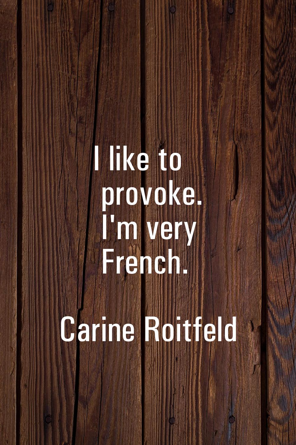 I like to provoke. I'm very French.