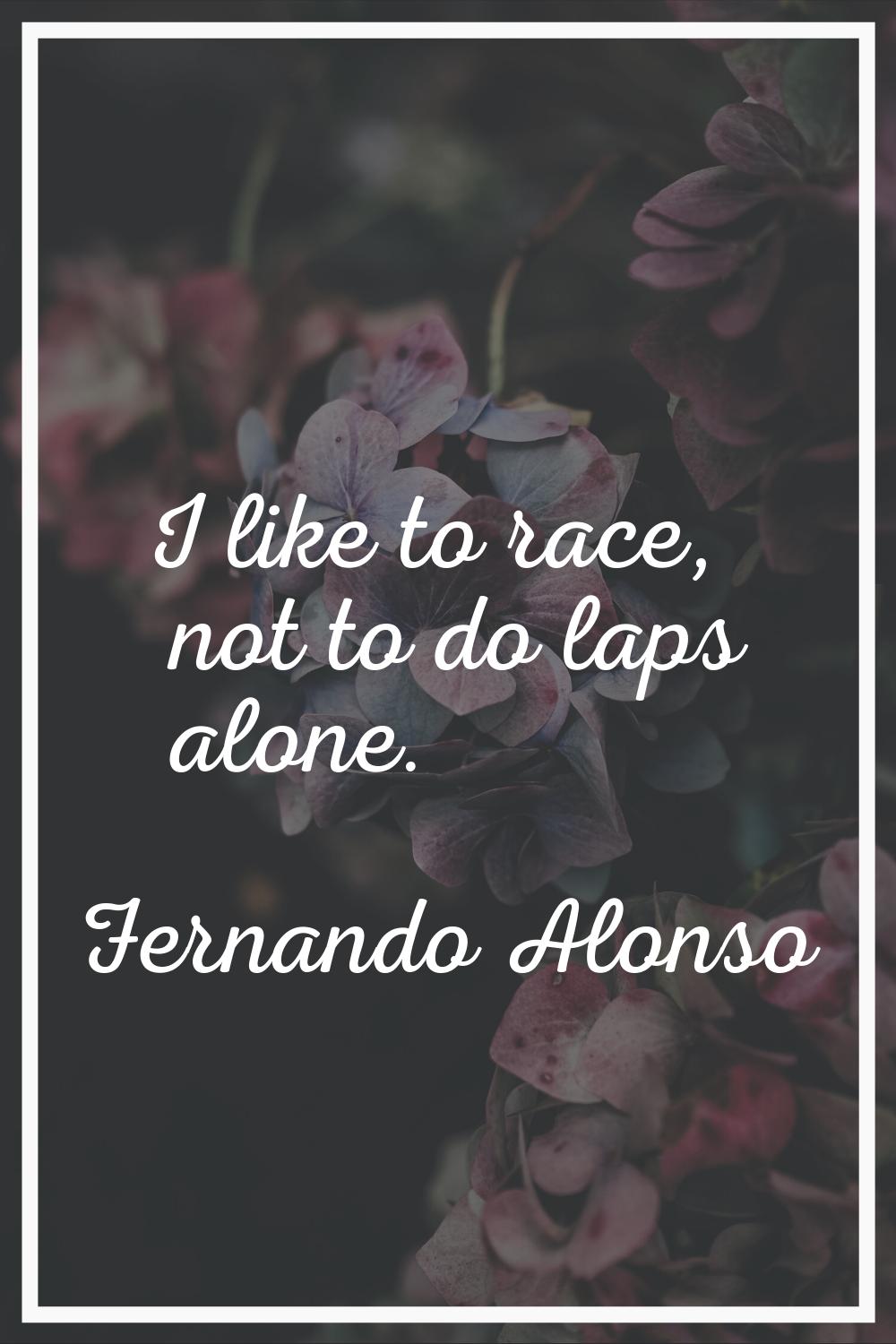 I like to race, not to do laps alone.