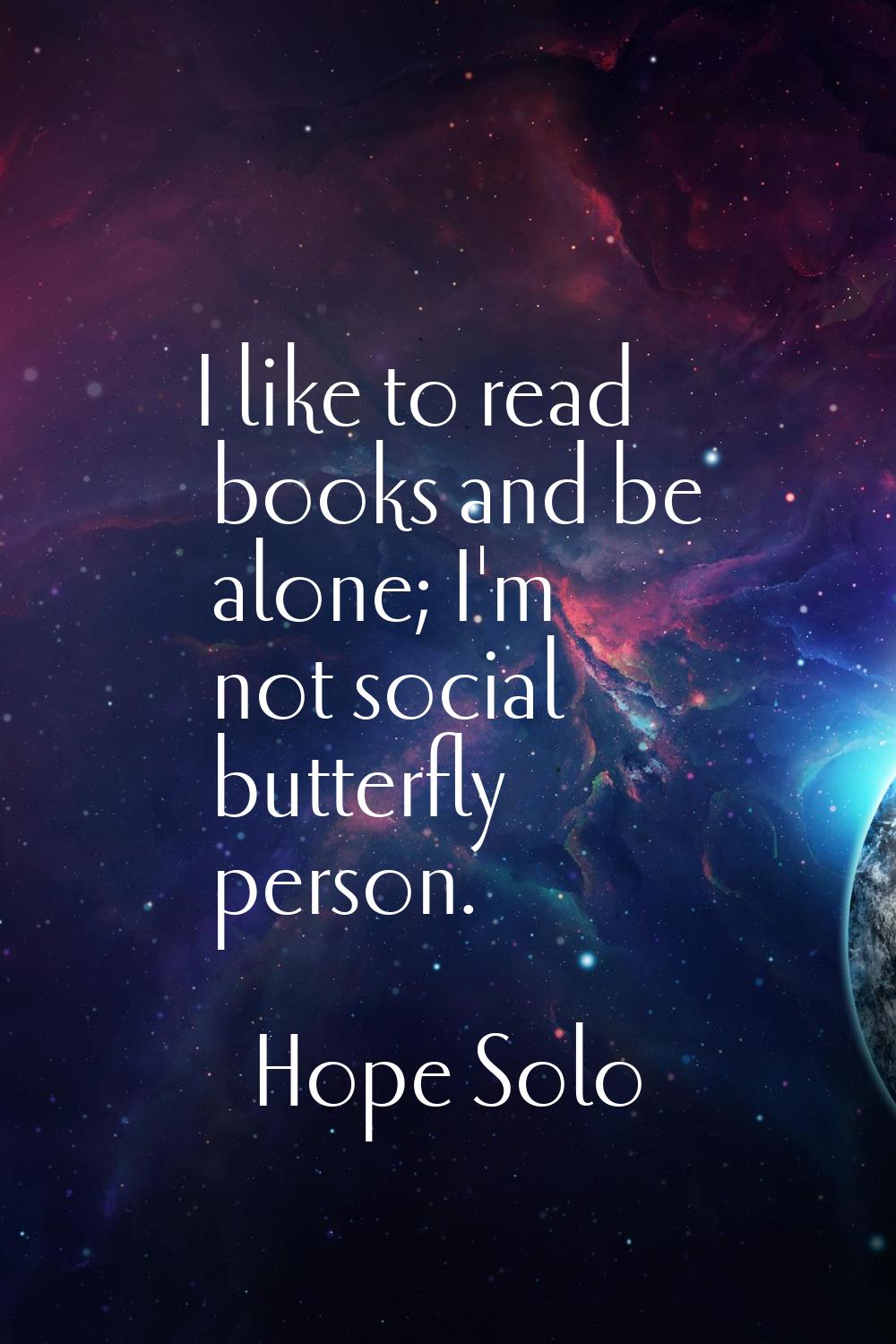 I like to read books and be alone; I'm not social butterfly person.