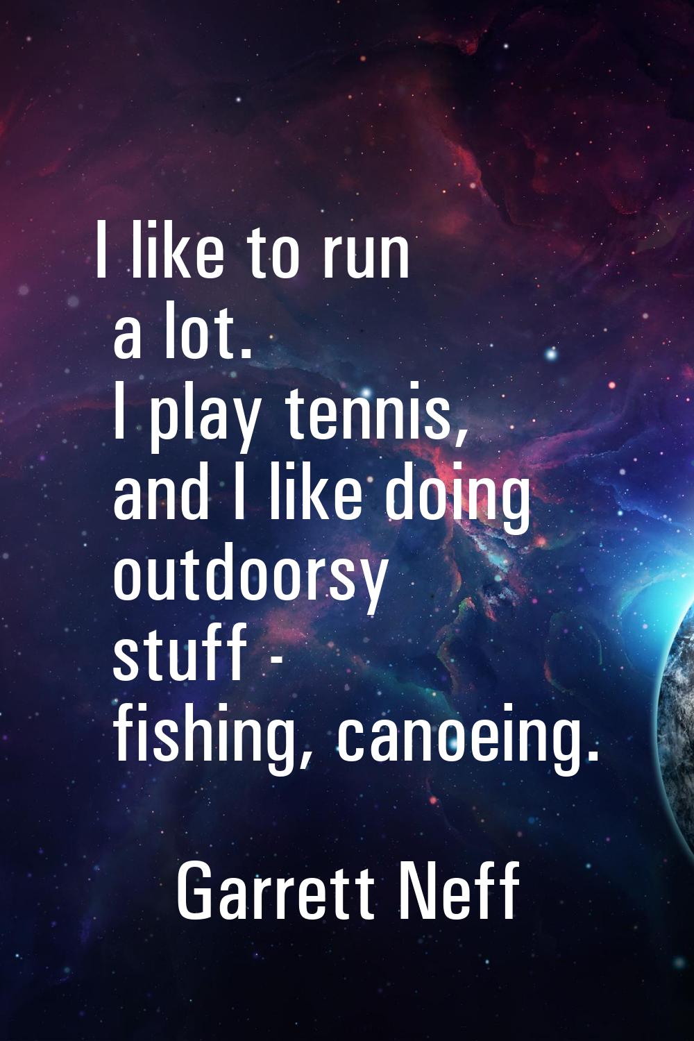 I like to run a lot. I play tennis, and I like doing outdoorsy stuff - fishing, canoeing.