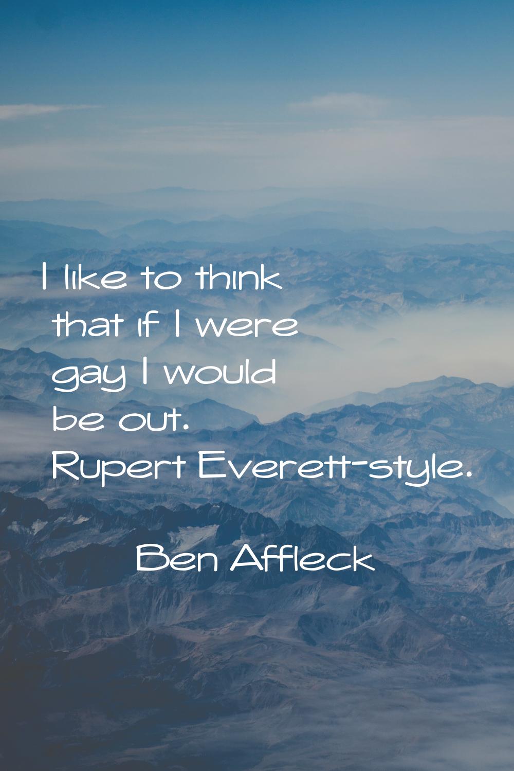 I like to think that if I were gay I would be out. Rupert Everett-style.