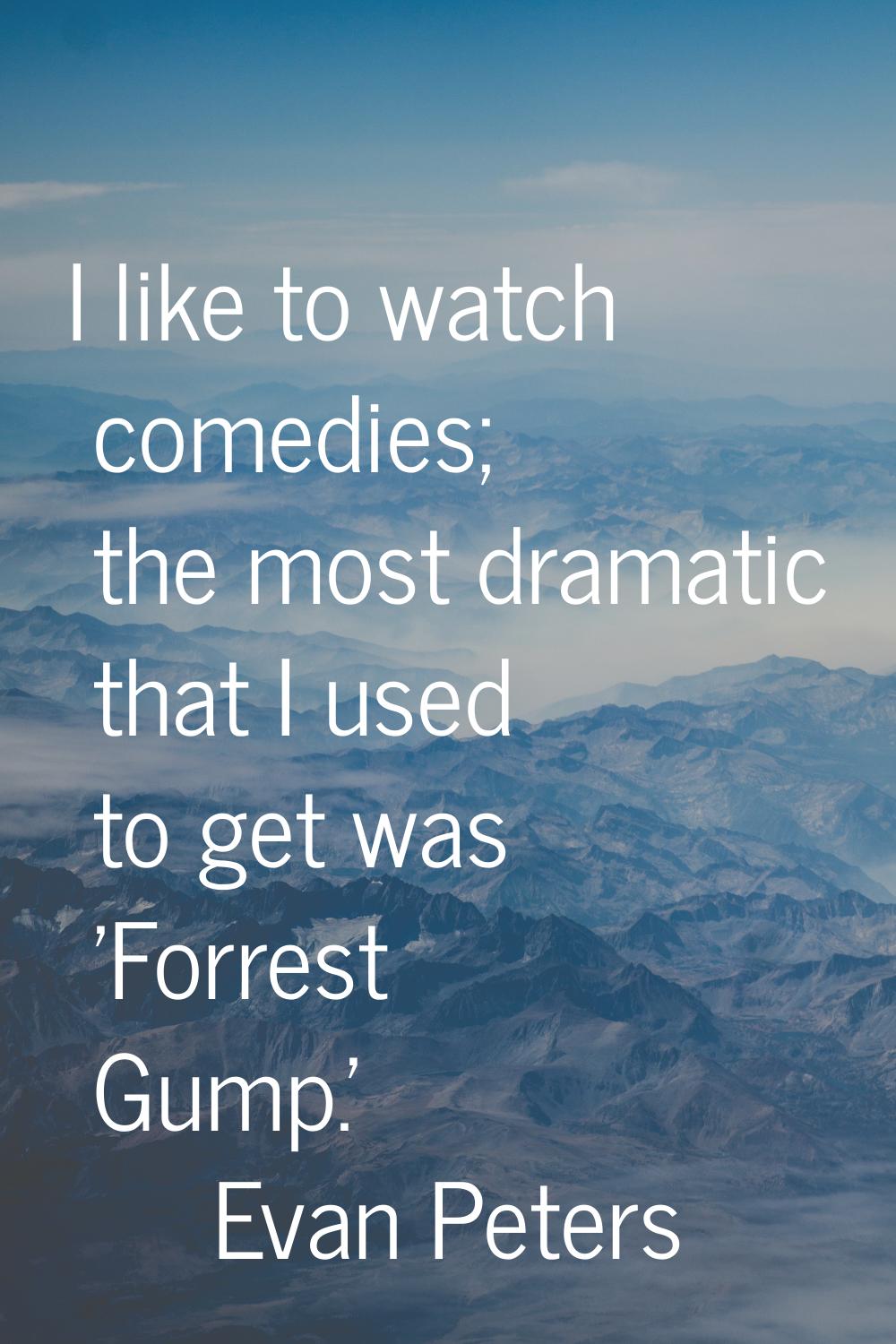 I like to watch comedies; the most dramatic that I used to get was 'Forrest Gump.'