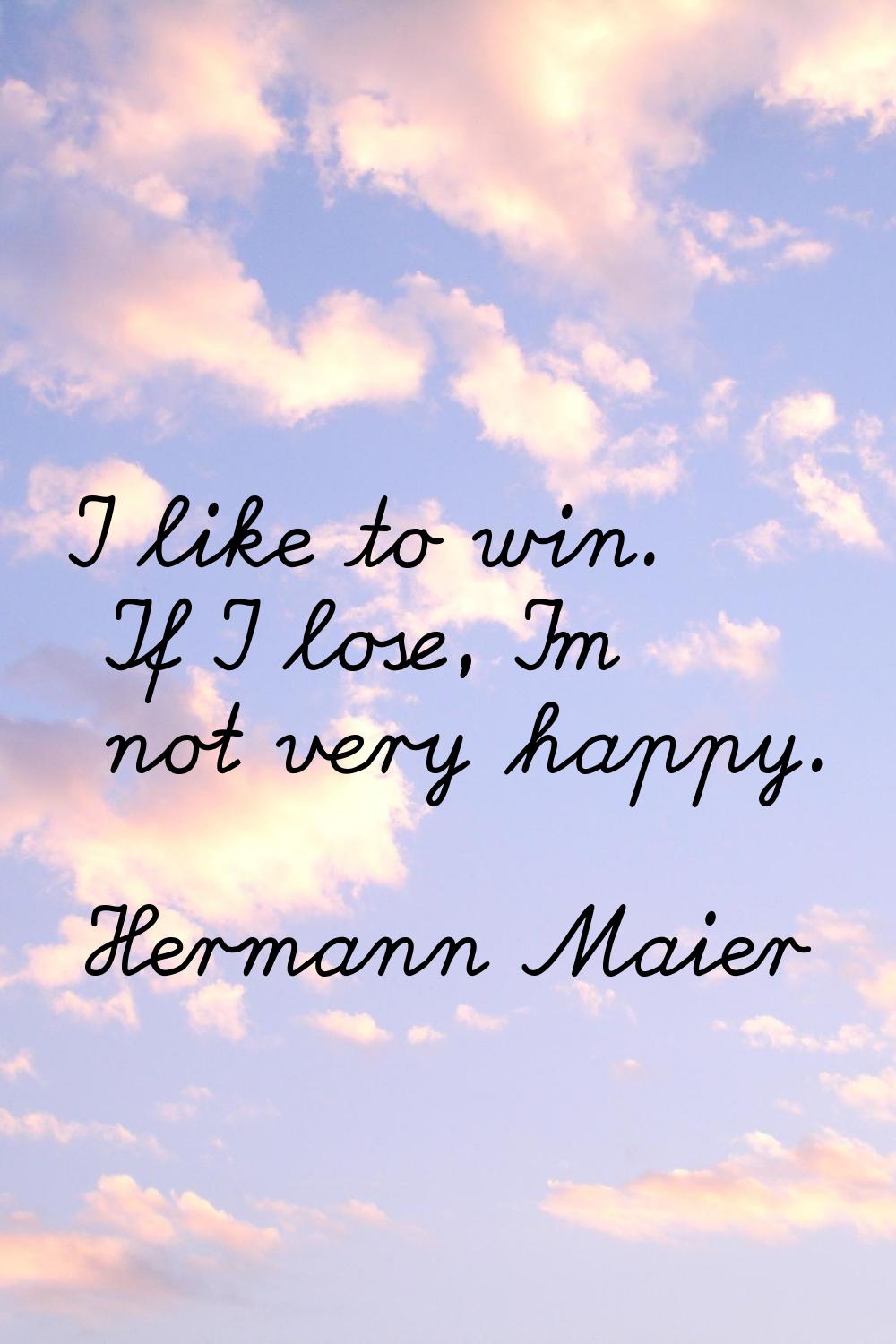 I like to win. If I lose, I'm not very happy.