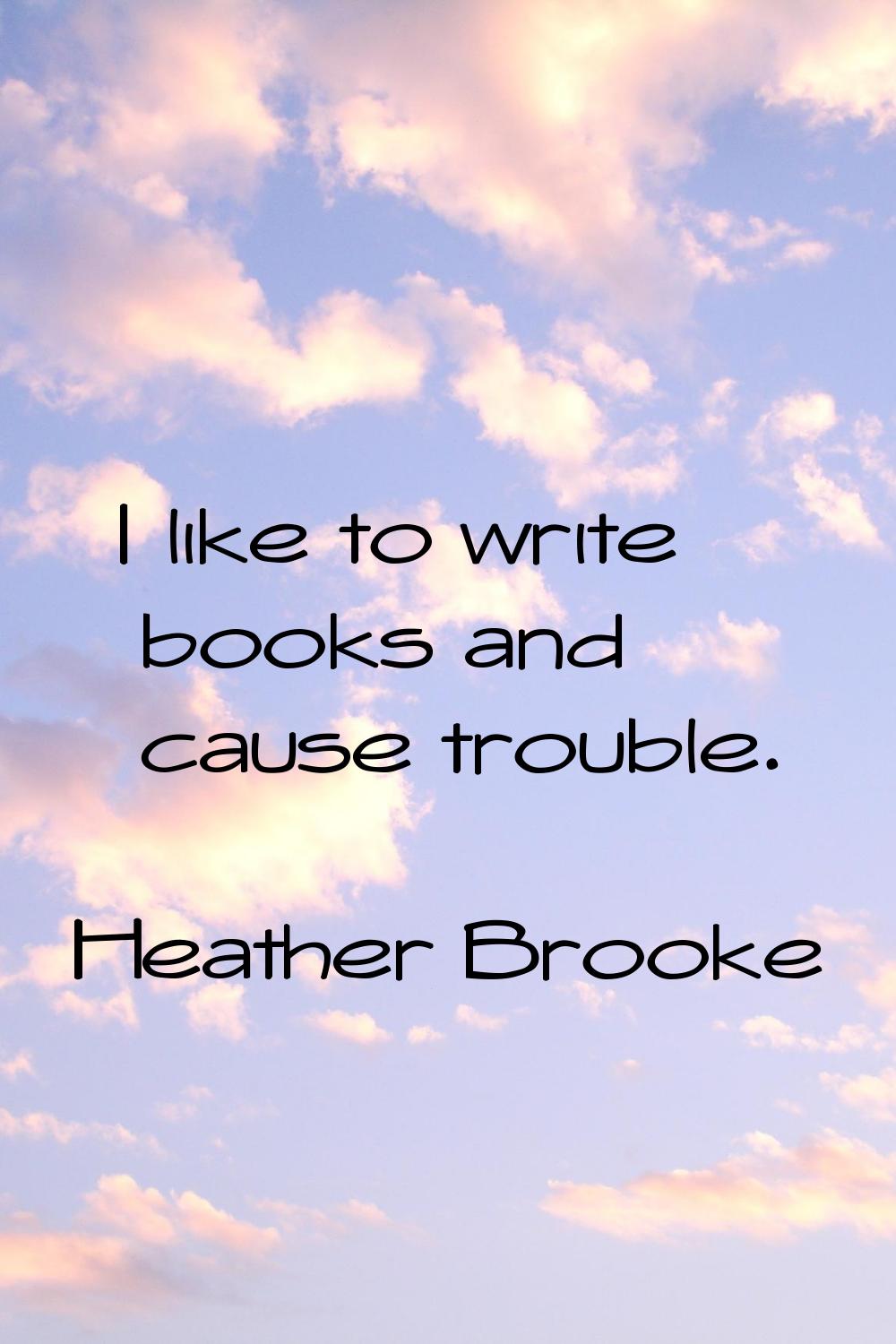 I like to write books and cause trouble.