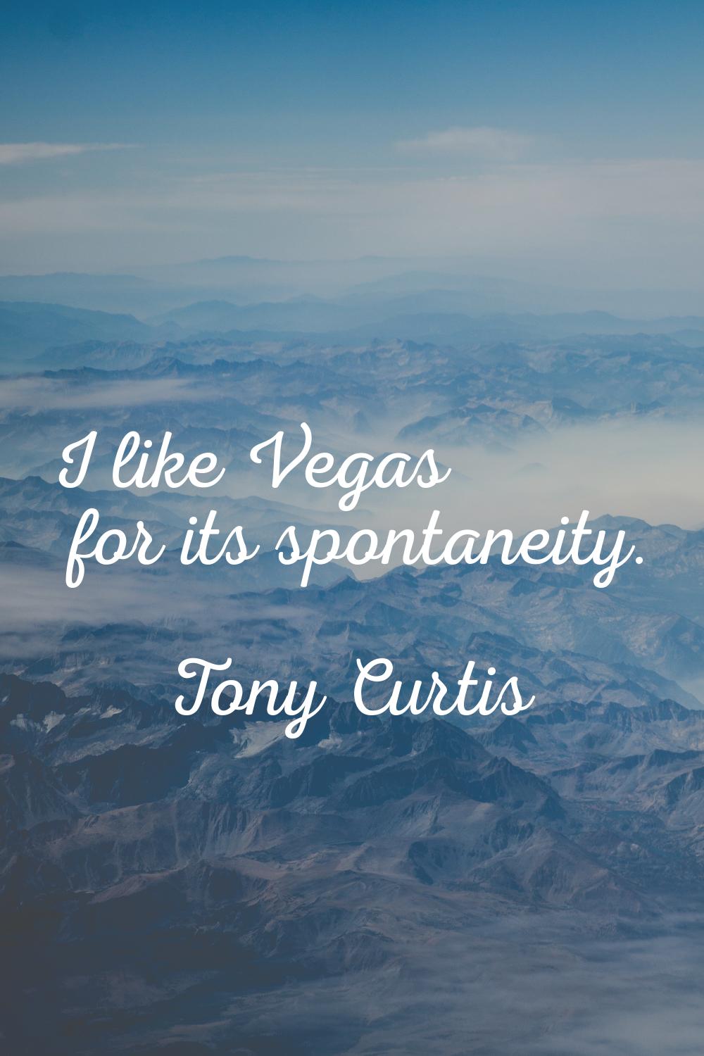 I like Vegas for its spontaneity.