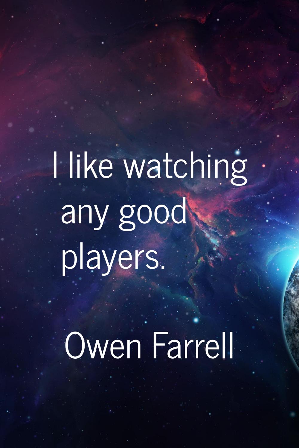 I like watching any good players.