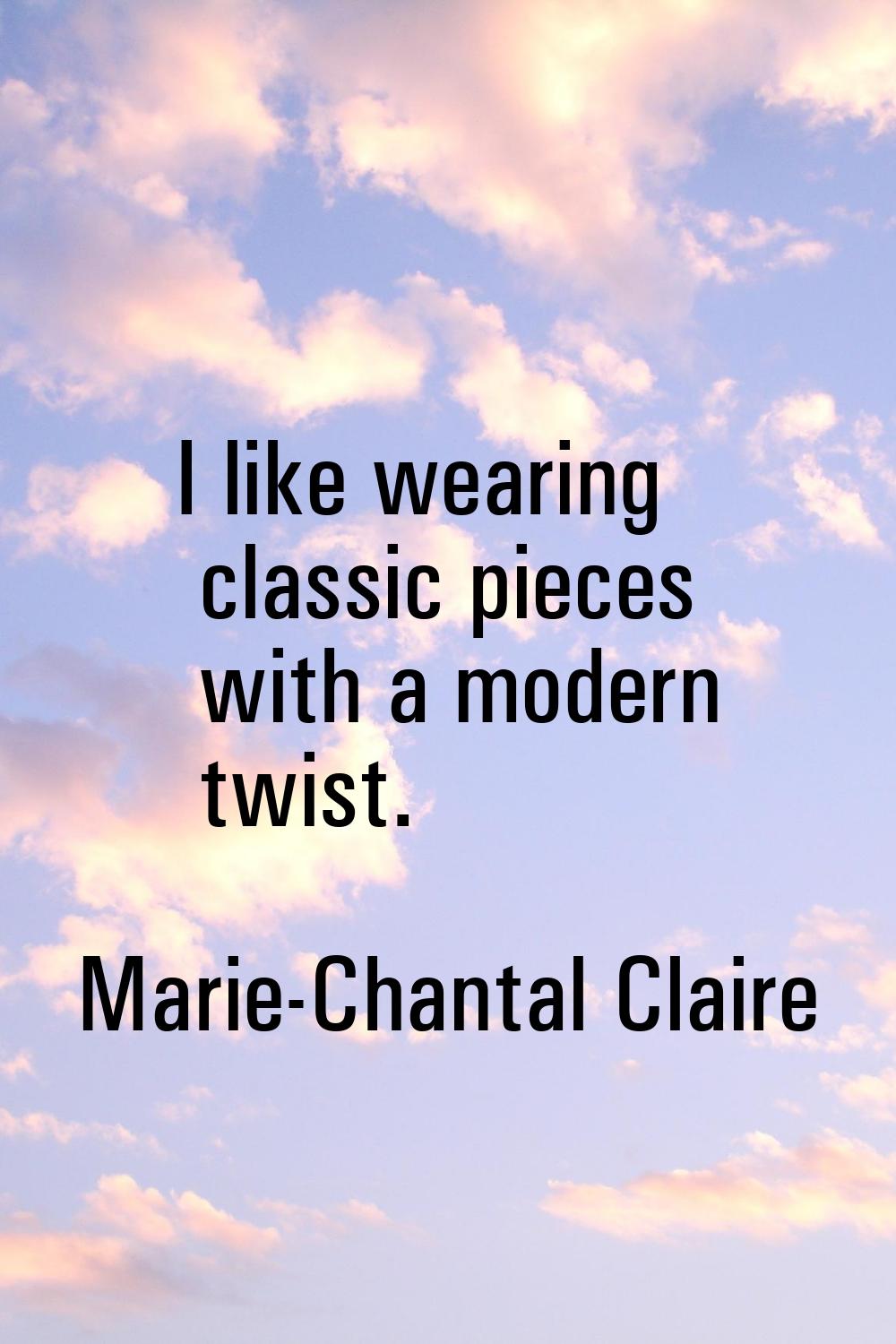 I like wearing classic pieces with a modern twist.