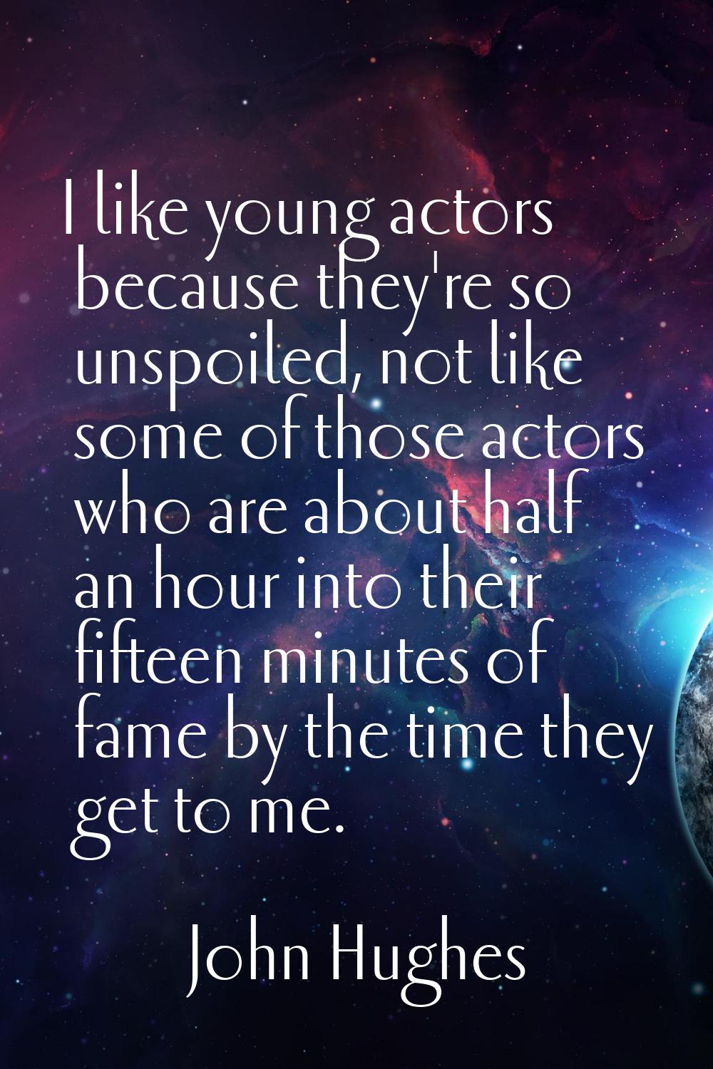 I like young actors because they're so unspoiled, not like some of those actors who are about half 