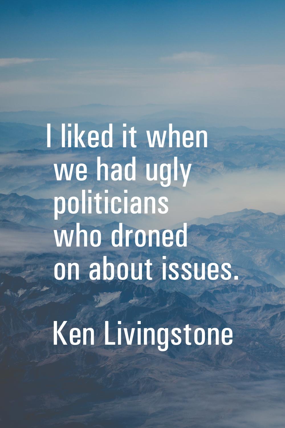 I liked it when we had ugly politicians who droned on about issues.