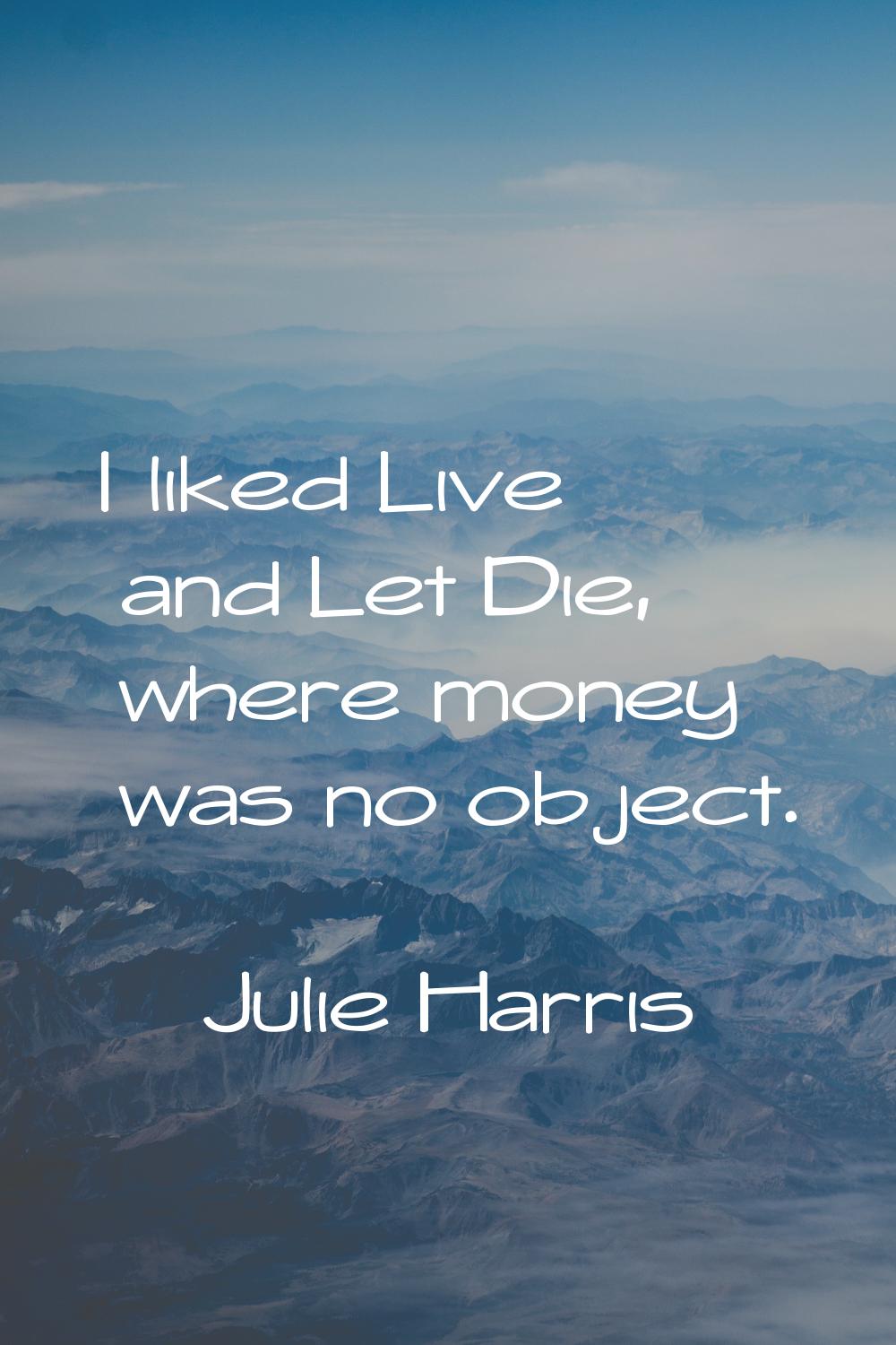 I liked Live and Let Die, where money was no object.