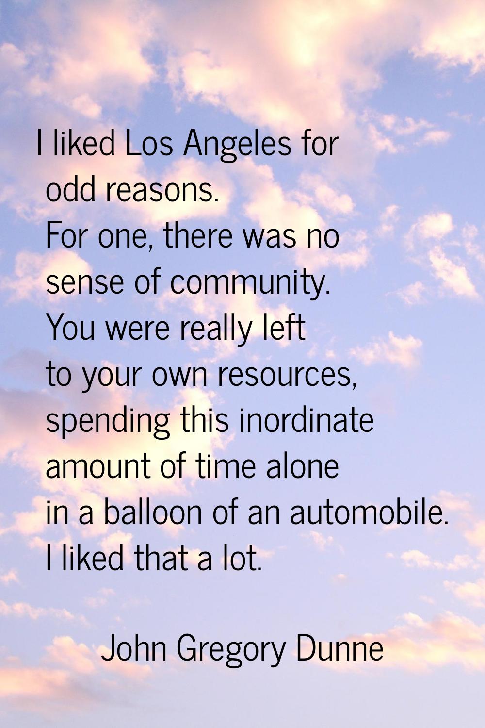 I liked Los Angeles for odd reasons. For one, there was no sense of community. You were really left