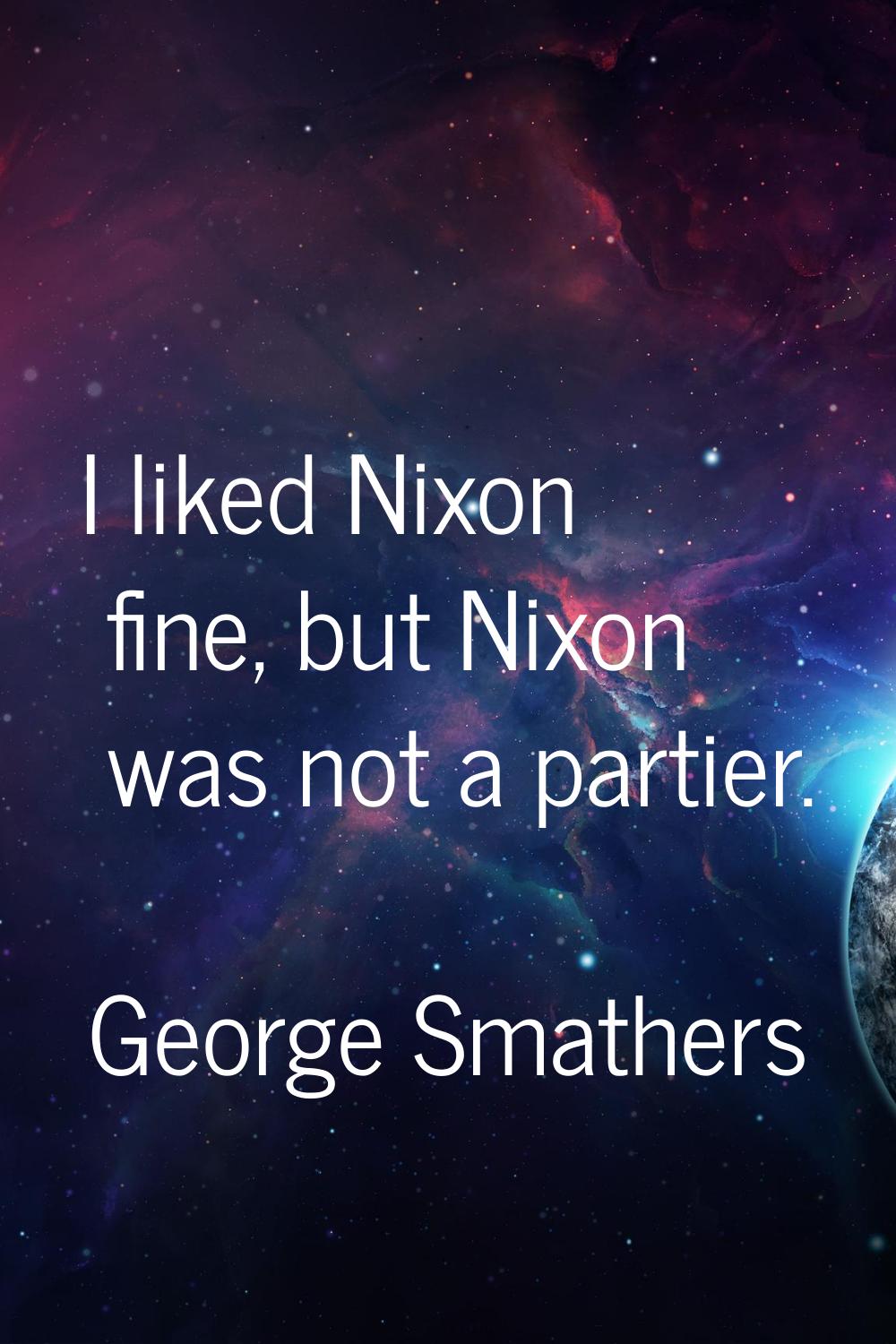 I liked Nixon fine, but Nixon was not a partier.