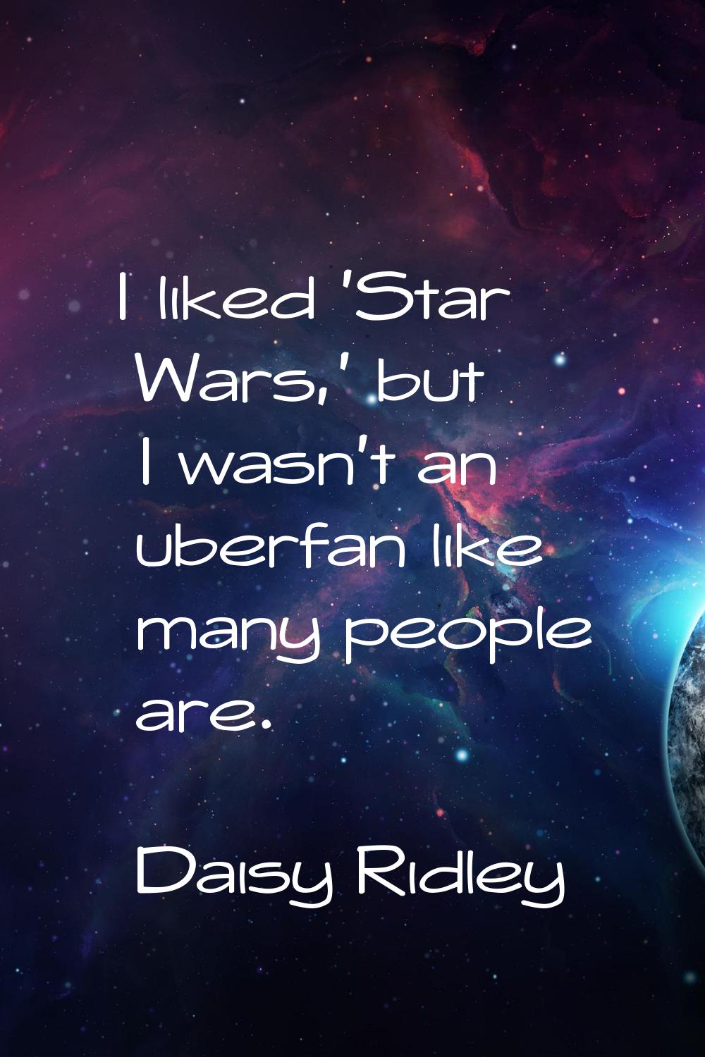 I liked 'Star Wars,' but I wasn't an uberfan like many people are.