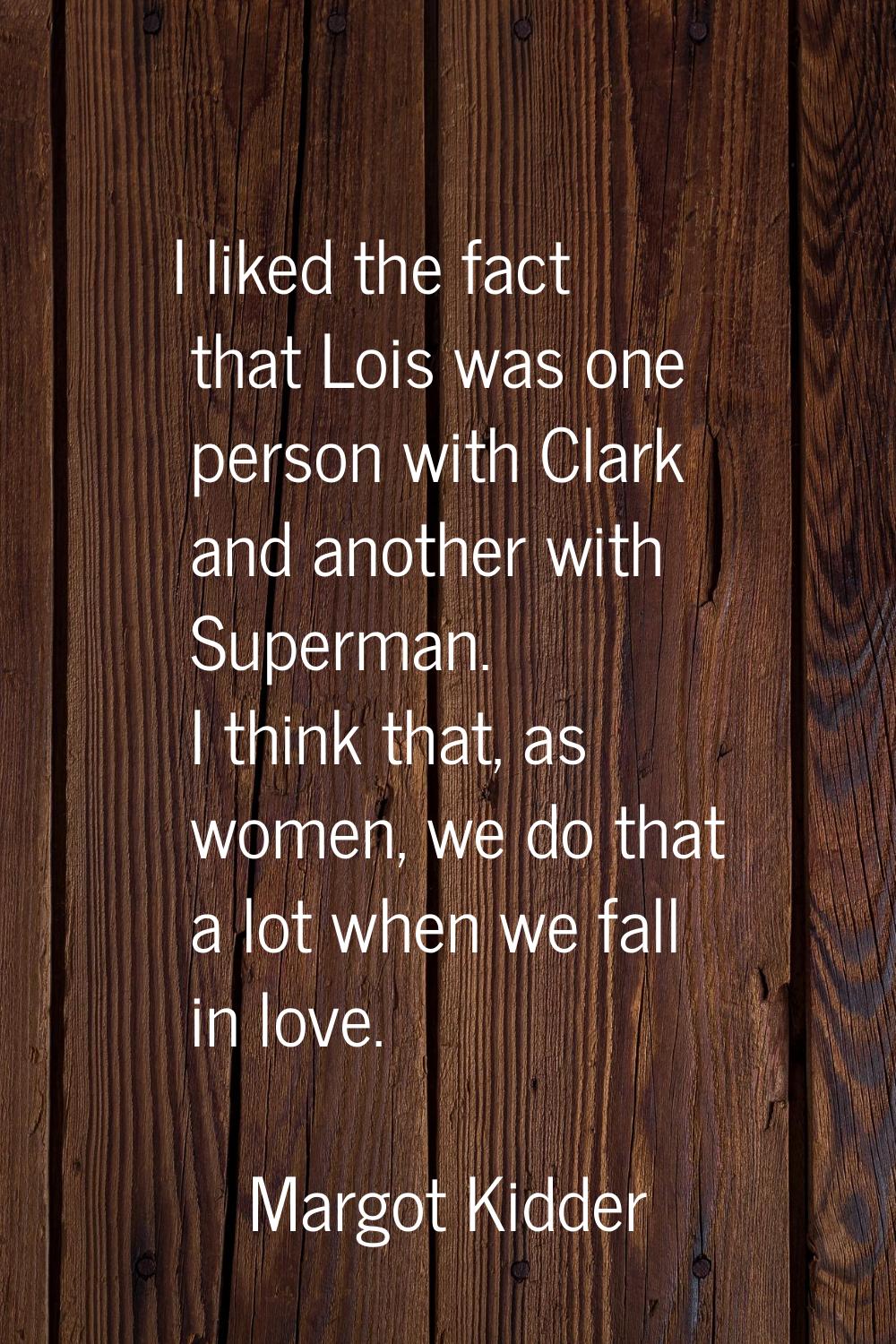 I liked the fact that Lois was one person with Clark and another with Superman. I think that, as wo