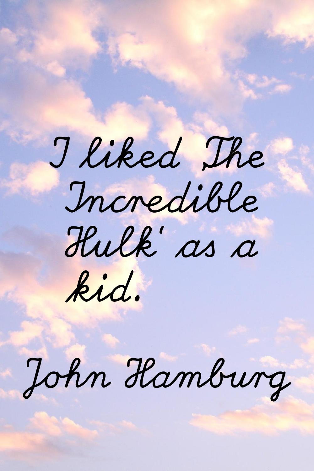 I liked 'The Incredible Hulk' as a kid.