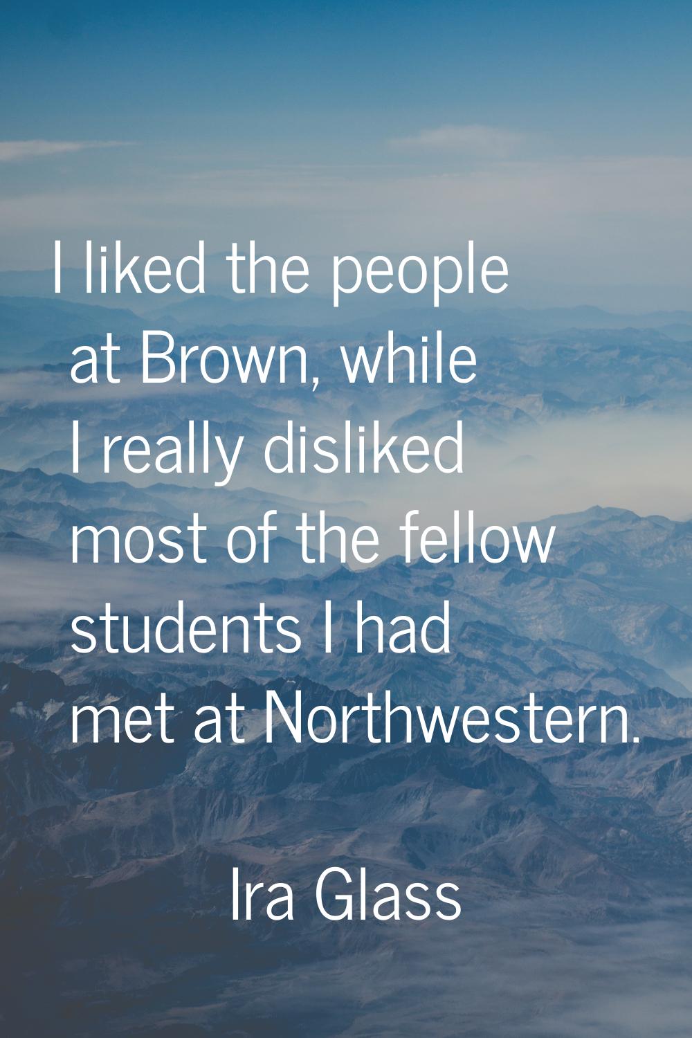 I liked the people at Brown, while I really disliked most of the fellow students I had met at North