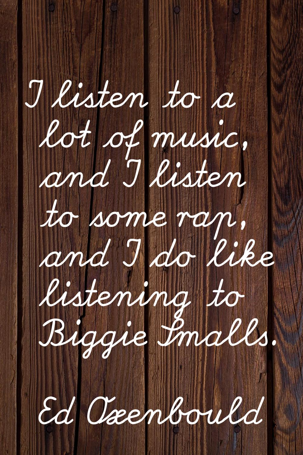 I listen to a lot of music, and I listen to some rap, and I do like listening to Biggie Smalls.