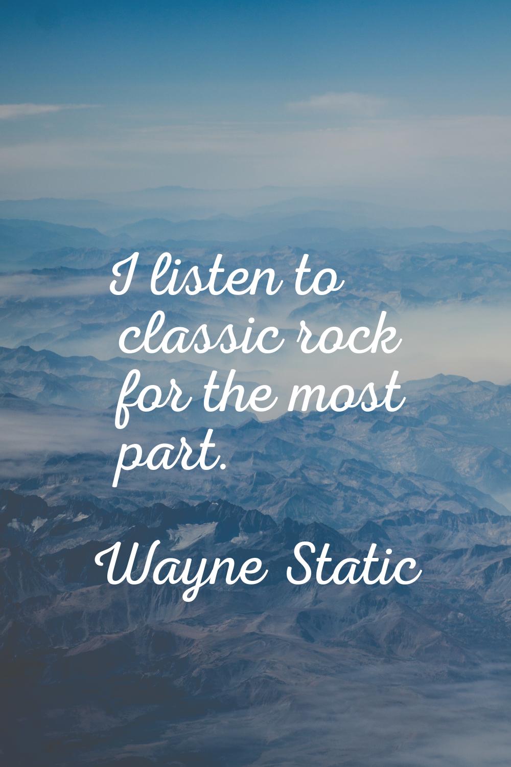 I listen to classic rock for the most part.
