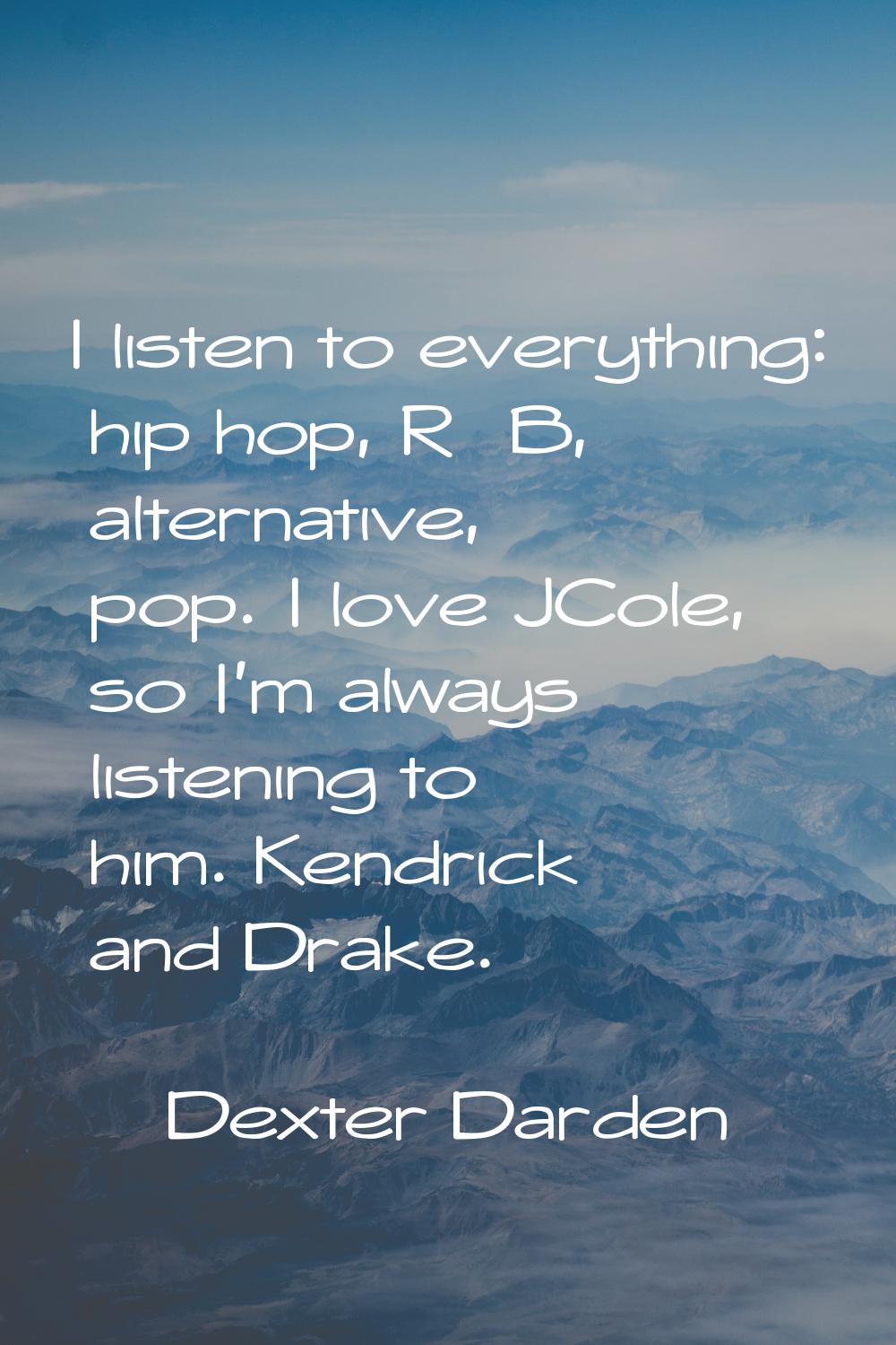 I listen to everything: hip hop, R&B, alternative, pop. I love JCole, so I'm always listening to hi