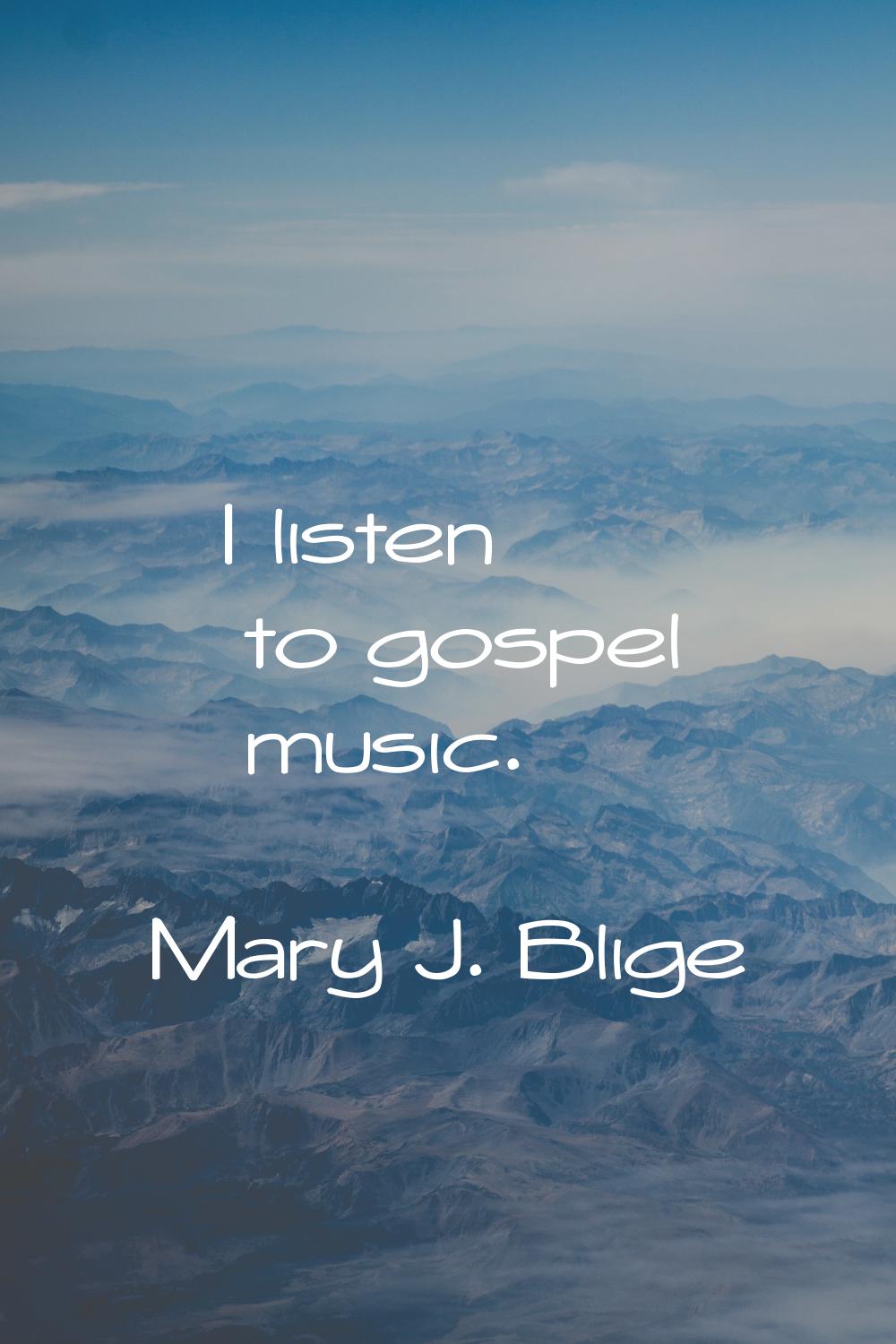 I listen to gospel music.