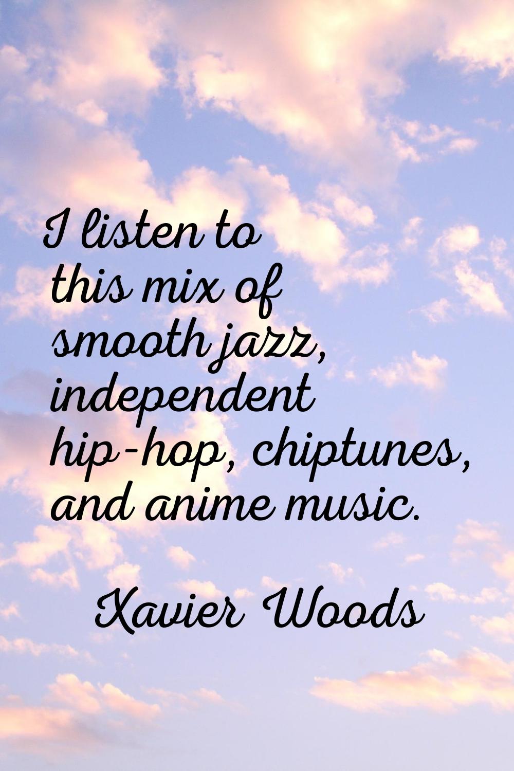 I listen to this mix of smooth jazz, independent hip-hop, chiptunes, and anime music.