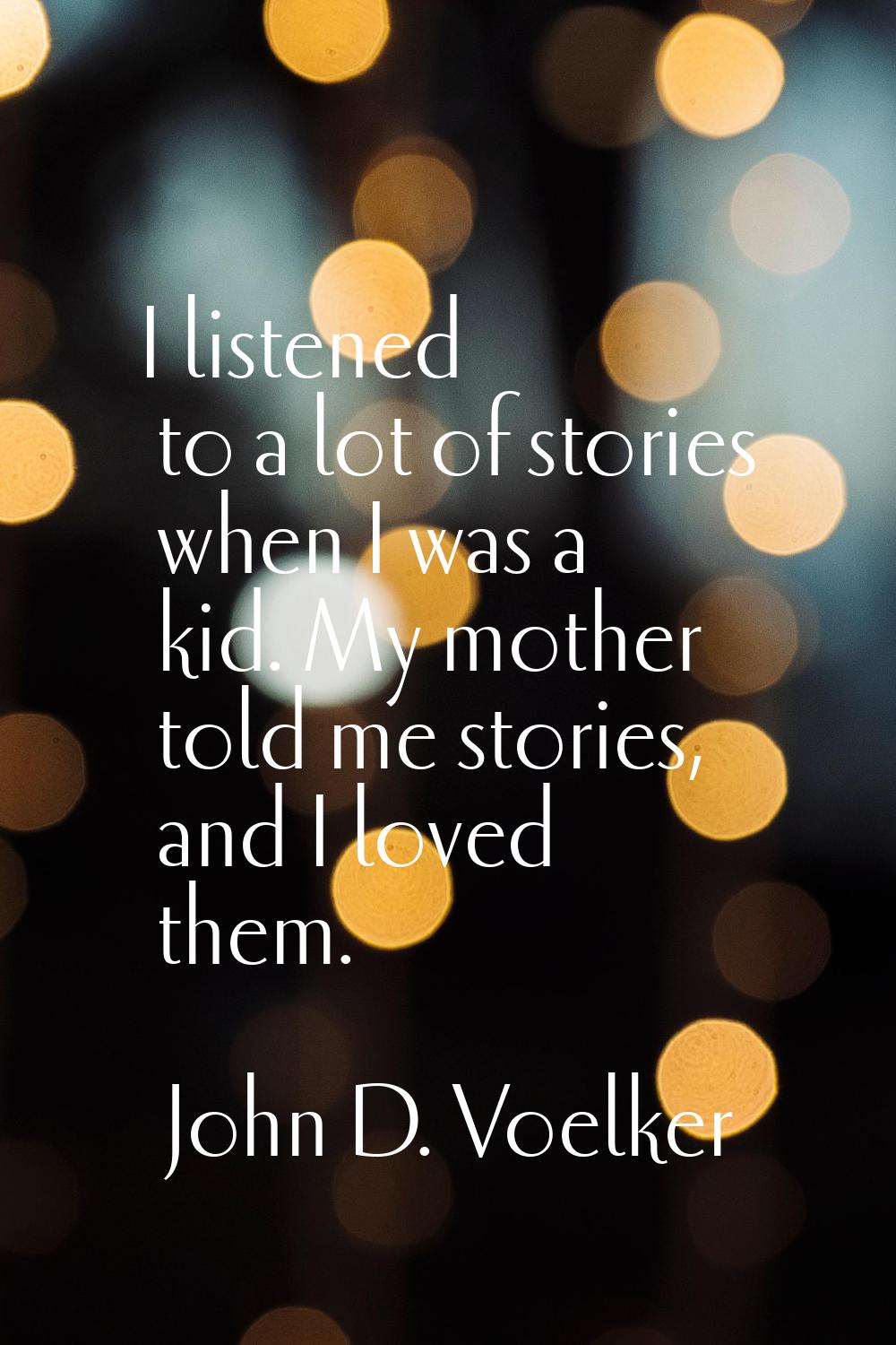 I listened to a lot of stories when I was a kid. My mother told me stories, and I loved them.