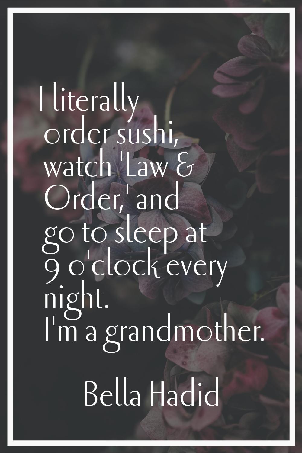 I literally order sushi, watch 'Law & Order,' and go to sleep at 9 o'clock every night. I'm a grand